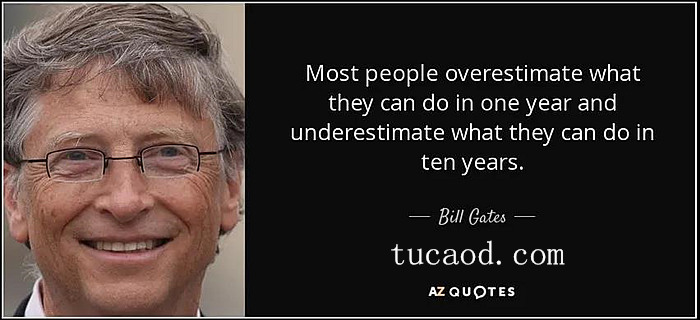 “大多数人高估了自己在一年内能做的事情，而低估了自己在十年里能做的事情” --比尔·盖茨